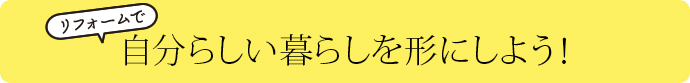 自分らしい暮らしを形にしよう！